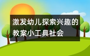 激發(fā)幼兒探索興趣的教案：小工具（社會）