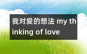 我對(duì)愛的想法 my thinking of love