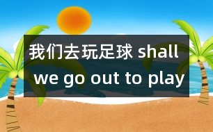 我們?nèi)ネ孀闱?shall we go out to play football?