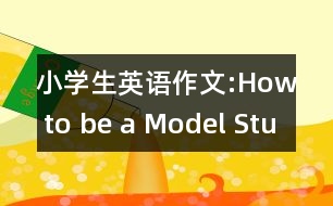 小學生英語作文:How to be a Model Student