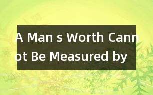 A Man s Worth Cannot Be Measured by His .