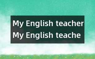 My English teacher,My English teacher范文