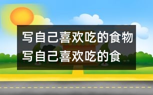 寫自己喜歡吃的食物,寫自己喜歡吃的食物范文