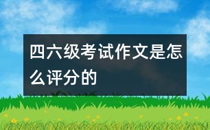 四、六級考試作文是怎么評分的