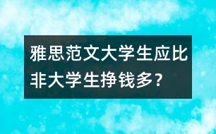 雅思范文：大學(xué)生應(yīng)比非大學(xué)生掙錢多？