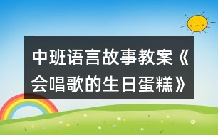 中班語(yǔ)言故事教案《會(huì)唱歌的生日蛋糕》反思