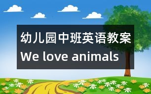 幼兒園中班英語教案：We love animals