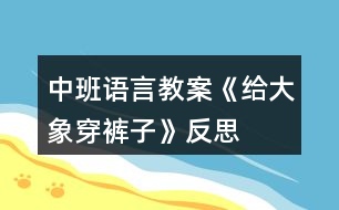 中班語言教案《給大象穿褲子》反思