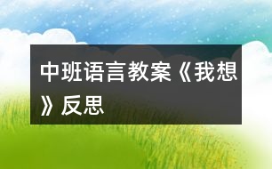 中班語(yǔ)言教案《我想》反思