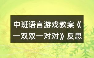 中班語(yǔ)言游戲教案《一雙雙一對(duì)對(duì)》反思