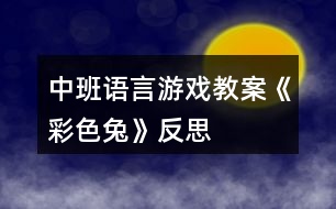 中班語(yǔ)言游戲教案《彩色兔》反思