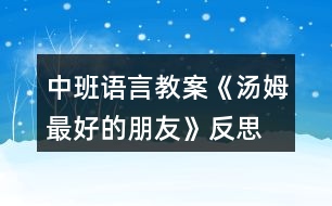 中班語(yǔ)言教案《湯姆最好的朋友》反思