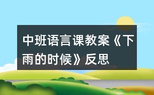 中班語(yǔ)言課教案《下雨的時(shí)候》反思