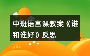 中班語言課教案《誰和誰好》反思