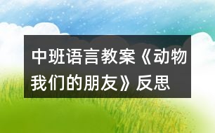 中班語(yǔ)言教案《動(dòng)物我們的朋友》反思