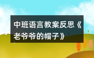 中班語(yǔ)言教案反思《老爺爺?shù)拿弊印?></p>										
													<h3>1、中班語(yǔ)言教案反思《老爺爺?shù)拿弊印?/h3><p>　　設(shè)計(jì)意圖：</p><p>　　《老爺爺?shù)拿弊印肥且粍t以