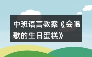 中班語(yǔ)言教案《會(huì)唱歌的生日蛋糕》