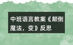 中班語(yǔ)言教案《顛倒魔法，變》反思