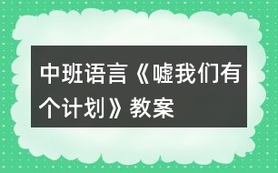 中班語言《噓我們有個計劃》教案