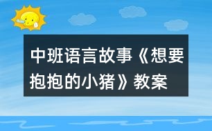 中班語言故事《想要抱抱的小豬》教案