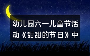 幼兒園六一兒童節(jié)活動(dòng)《甜甜的節(jié)日》中班語(yǔ)言教案反思