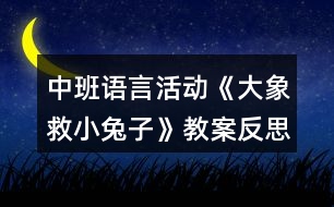 中班語言活動(dòng)《大象救小兔子》教案反思