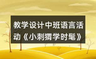 教學(xué)設(shè)計(jì)中班語(yǔ)言活動(dòng)《小刺猬學(xué)時(shí)髦》反思