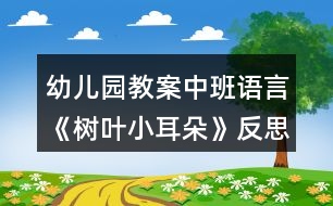 幼兒園教案中班語言《樹葉小耳朵》反思