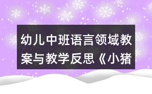 幼兒中班語(yǔ)言領(lǐng)域教案與教學(xué)反思《小豬變形記》