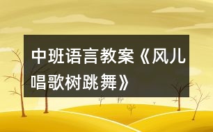 中班語(yǔ)言教案《風(fēng)兒唱歌樹跳舞》