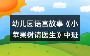 幼兒園語言故事《小蘋果樹請醫(yī)生》中班教學(xué)設(shè)計(jì)詳細(xì)故事反思