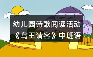 幼兒園詩歌閱讀活動《鳥王請客》中班語言教學(xué)設(shè)計(jì)反思