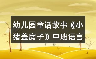 幼兒園童話故事《小豬蓋房子》中班語言教案反思