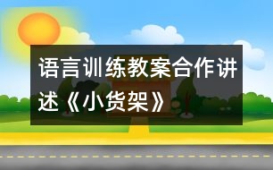 語言訓練教案：合作講述《小貨架》