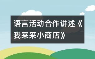 語言活動：合作講述《我來來小商店》