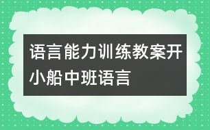 語(yǔ)言能力訓(xùn)練教案：開小船（中班語(yǔ)言）