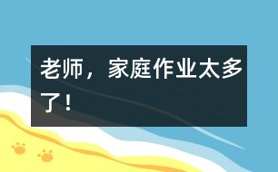 老師，家庭作業(yè)太多了！