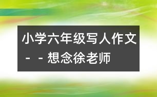 小學(xué)六年級(jí)寫人作文－－想念徐老師