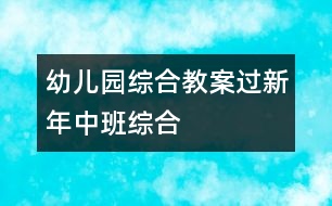 幼兒園綜合教案：過(guò)新年（中班綜合）