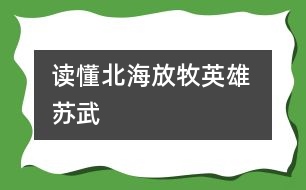 讀懂北海放牧英雄 ——蘇武