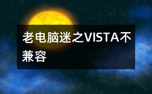 老電腦“迷”之VISTA不兼容