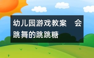 幼兒園游戲教案：　會(huì)跳舞的跳跳糖