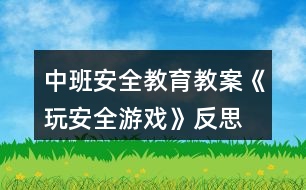 中班安全教育教案《玩安全游戲》反思