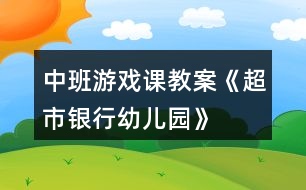 中班游戲課教案《超市、銀行、幼兒園》反思