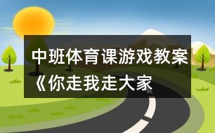 中班體育課游戲教案《你走、我走、大家走》