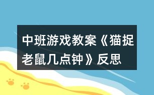 中班游戲教案《貓捉老鼠幾點(diǎn)鐘》反思