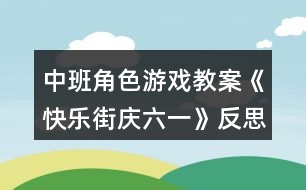 中班角色游戲教案《快樂街慶六一》反思