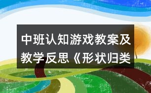 中班認(rèn)知游戲教案及教學(xué)反思《形狀歸類》