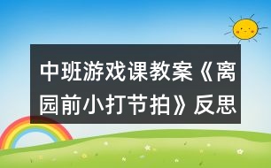 中班游戲課教案《離園前小打節(jié)拍》反思