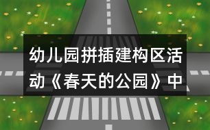 幼兒園拼插建構區(qū)活動《春天的公園》中班游戲教案